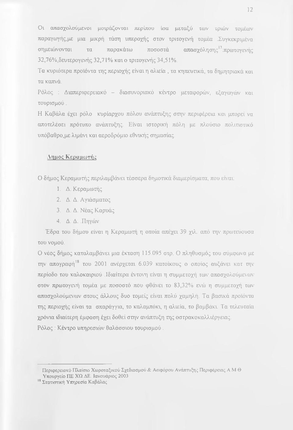 Τα κυριότερα προϊόντα της περιοχής είναι η αλιεία, τα κηπευτικά, τα δημητριακά και τα καπνά. Ρόλος ; Διαπεριφερειακό - διασυνοριακό κέντρο μεταφορών, εξαγωγών και τουρισμού.