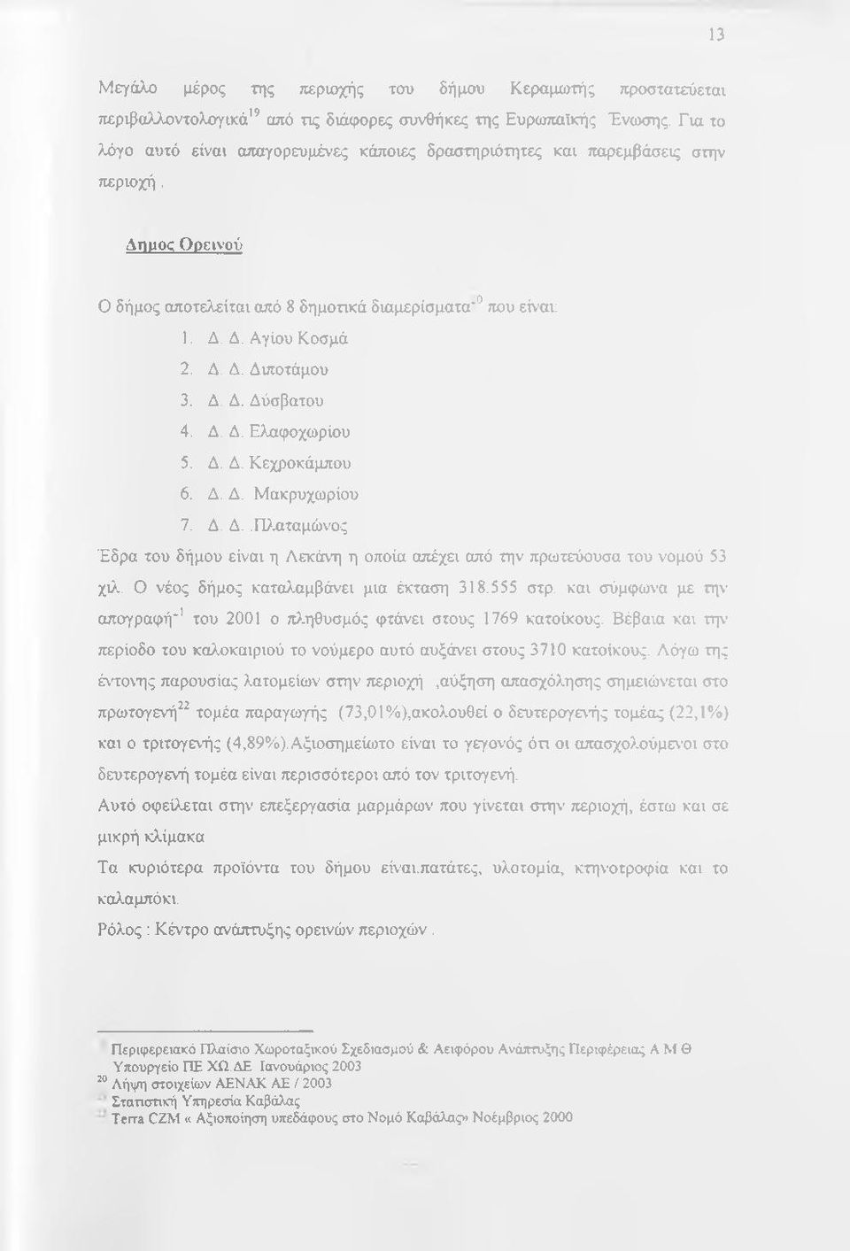 Δ. Δ. Δύσβατου 4. Δ. Δ. Ελαφοχωρίου 5. Δ, Δ. Κεχροκάμπου 6. Δ. Δ. Μακρυχωρίου 7. Δ. Δ.,ΙΈχιταμώνος Έδρα του δήμου είναι η Λεκάνη η οποία απέχει από την πρωτεύουσα του νομού 53 χιλ.