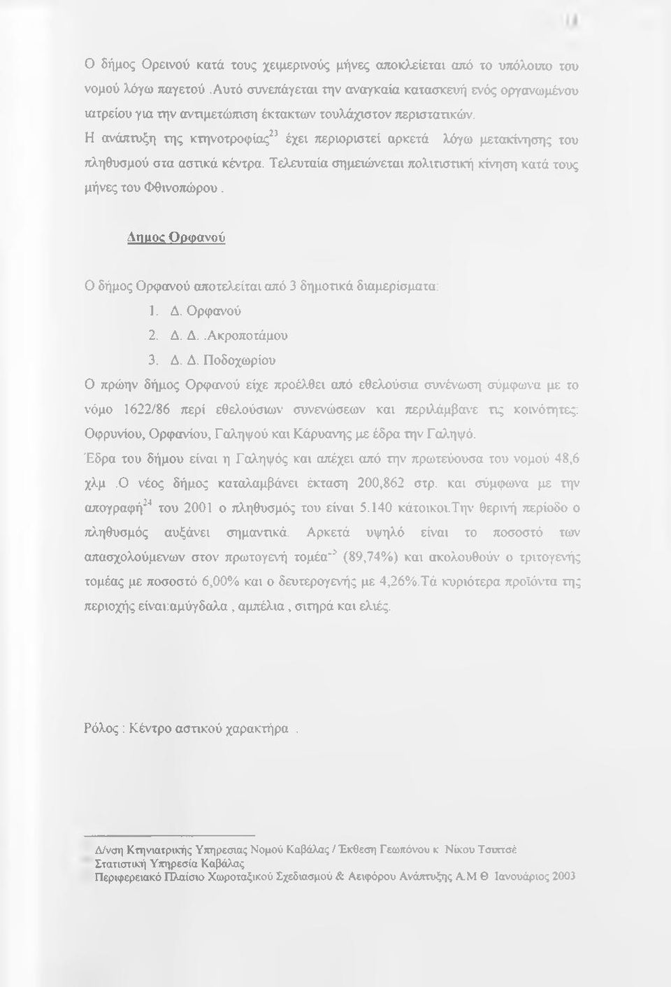 Η ανάπτυξη της κτηνοτροφίας^ έχει περιοριστεί αρκετά λόγω μετακίνησης του πληθυσμού στα ασπκά κέντρα. Τελευταία σημειώνεται πολιτιστική κίνηση κατά τους μήνες του Φθινοπώρου.