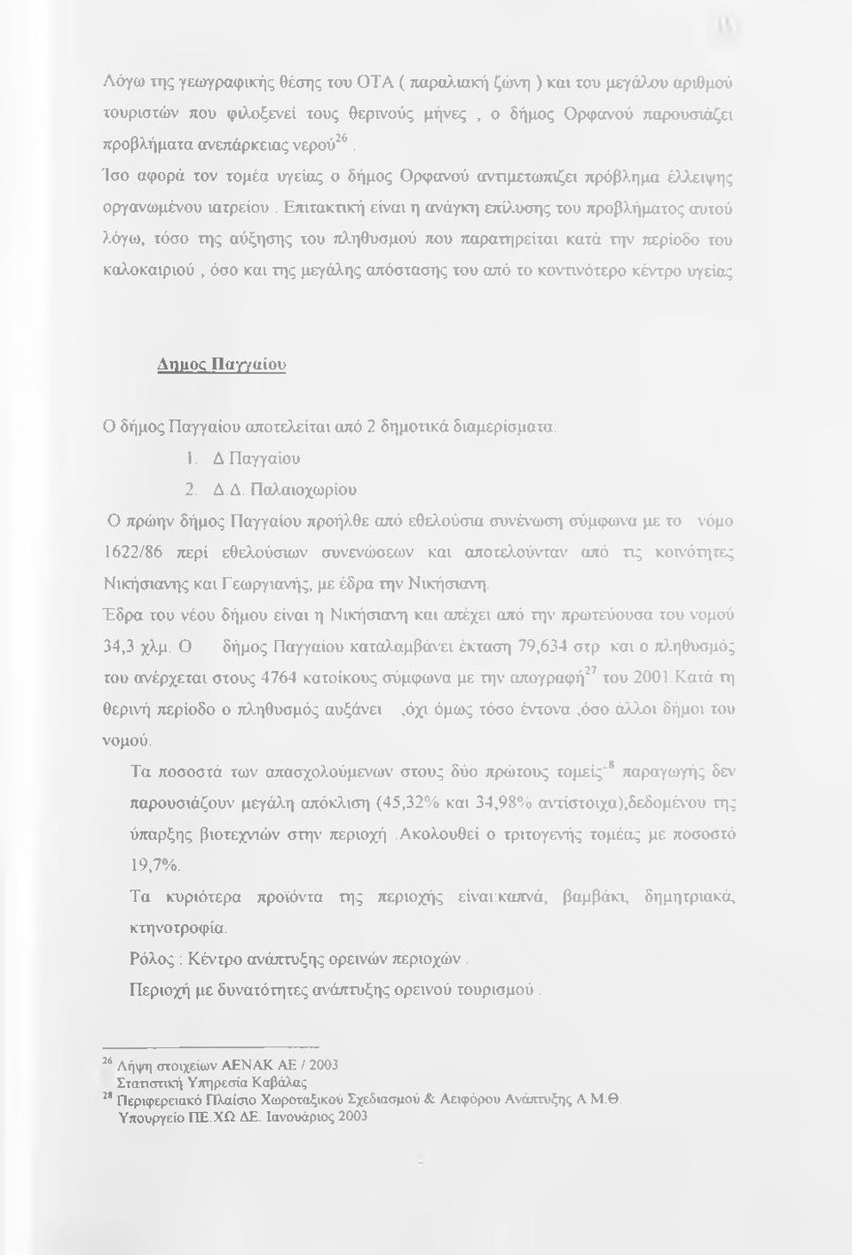 Επιτακτική είναι η ανάγκη επί>wυσης του προβλήματος αυτού λόγω, τόσο της αύξησης του πληθυσμού που παρατηρείται κατά την περίοδο του καλοκαιριού, όσο και της μεγάλης απόστασης του από το κοντινότερο