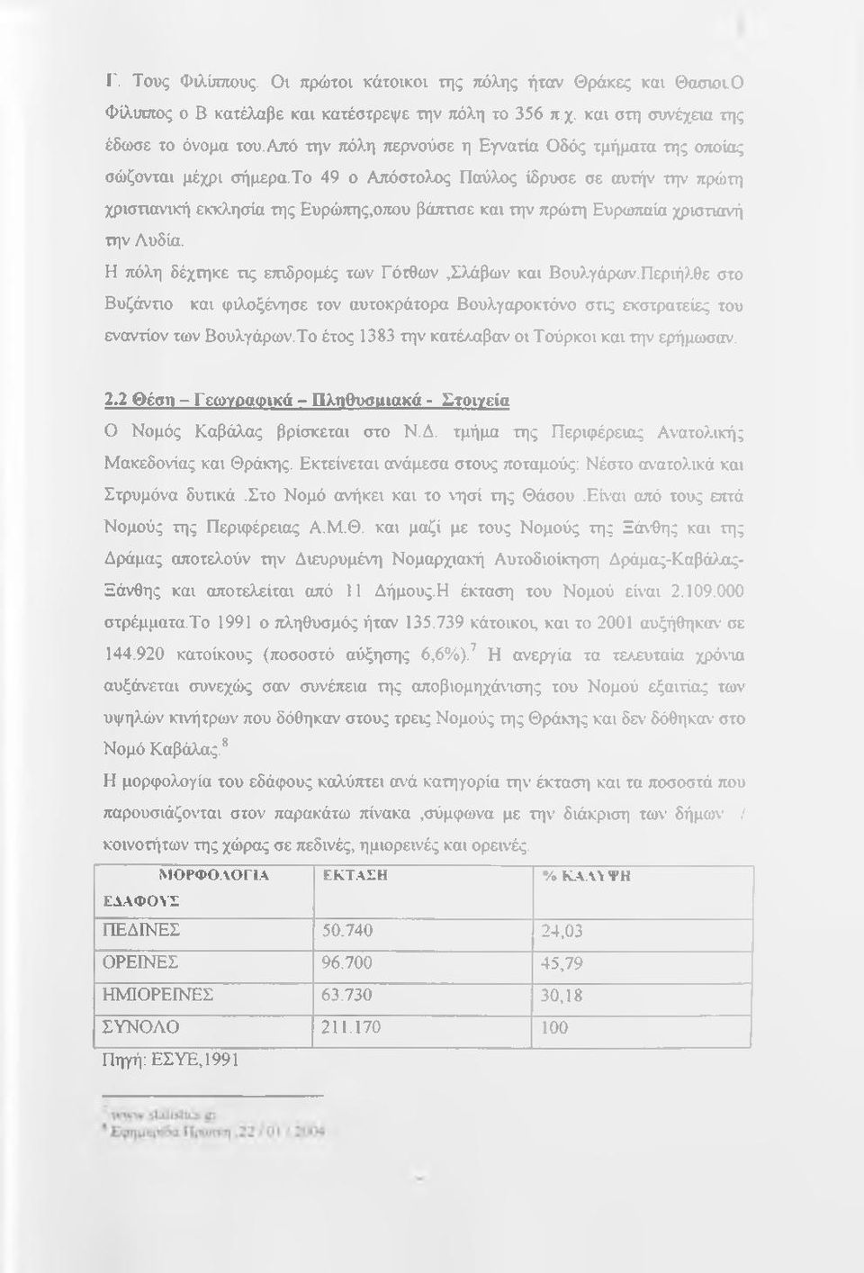 χριστιανή την Αυδία. Η πόλη δέχτηκε τις επιδρομές των Γότθων,Σλάβων και Βουλγάριον.Περιήλθε στο Βυζάντιο και φιλοξένησε τον αυτοκράτορα Βουλγαροκτόνο στις εκστρατείες του εναντίον των Βουλγάρων.