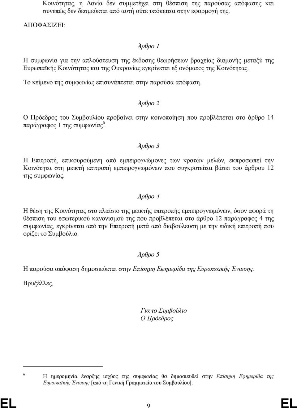 Το κείμενο της συμφωνίας επισυνάπτεται στην παρούσα απόφαση. Άρθρο 2 Ο Πρόεδρος του Συμβουλίου προβαίνει στην κοινοποίηση που προβλέπεται στο άρθρο 14 παράγραφος 1 της συμφωνίας 6.