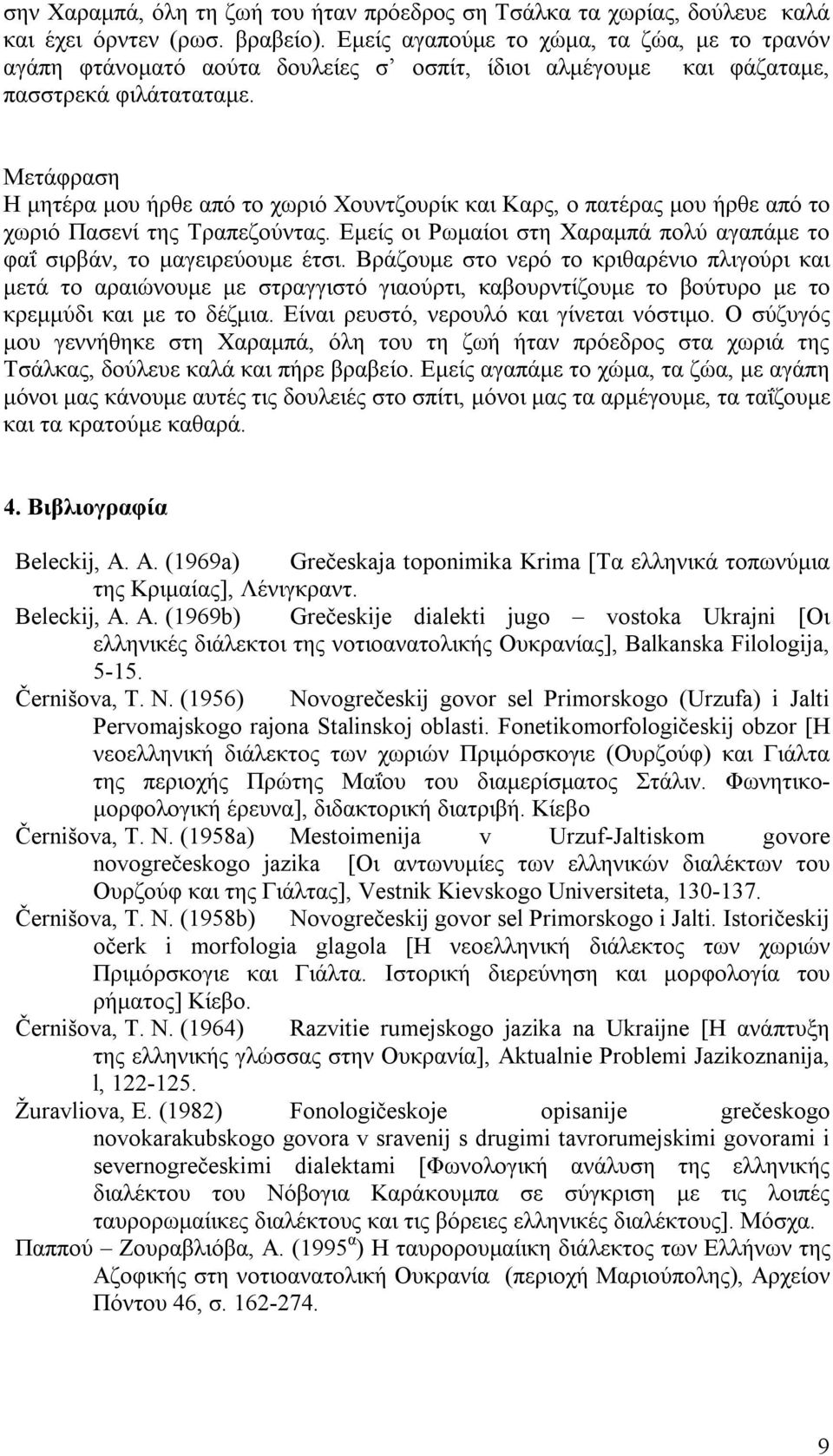 Μετάφραση Η μητέρα μου ήρθε από το χωριό Χουντζουρίκ και Καρς, ο πατέρας μου ήρθε από το χωριό Πασενί της Τραπεζούντας. Εμείς οι Ρωμαίοι στη Χαραμπά πολύ αγαπάμε το φαΐ σιρβάν, το μαγειρεύουμε έτσι.