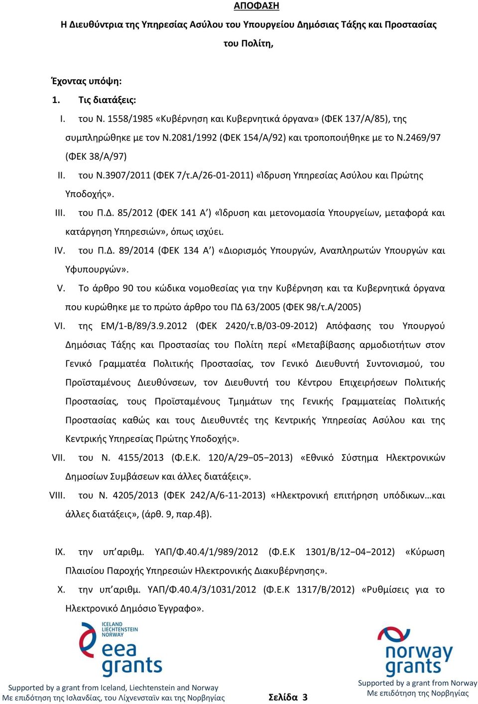 Α/26-01-2011) «Ίδρυση Υπηρεσίας Ασύλου και Πρώτης Υποδοχής». III. του Π.Δ. 85/2012 (ΦΕΚ 141 Α ) «Ίδρυση και μετονομασία Υπουργείων, μεταφορά και κατάργηση Υπηρεσιών», όπως ισχύει. IV. του Π.Δ. 89/2014 (ΦΕΚ 134 Α ) «Διορισμός Υπουργών, Αναπληρωτών Υπουργών και Υφυπουργών».