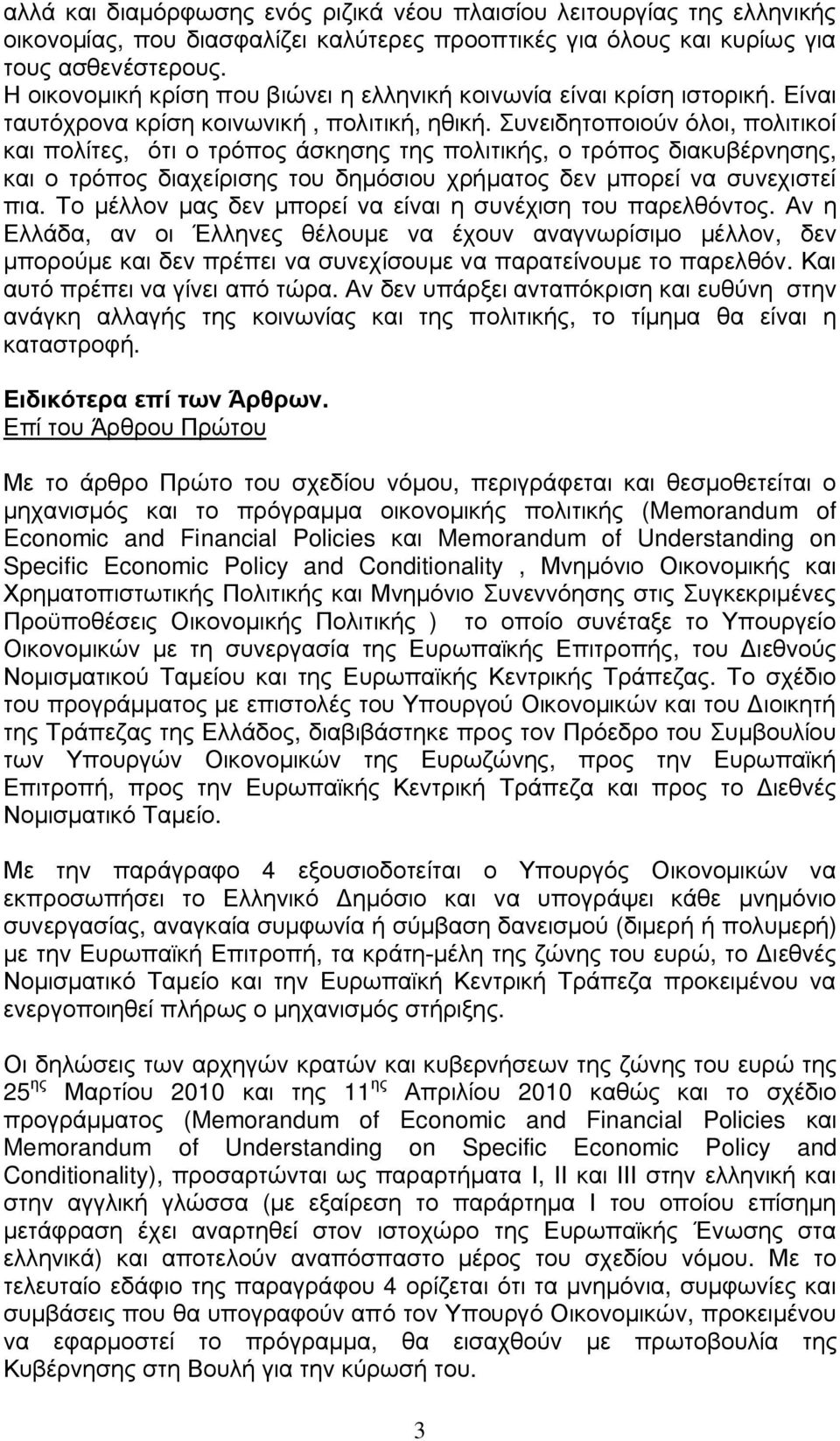 Συνειδητοποιούν όλοι, πολιτικοί και πολίτες, ότι ο τρόπος άσκησης της πολιτικής, ο τρόπος διακυβέρνησης, και ο τρόπος διαχείρισης του δημόσιου χρήματος δεν μπορεί να συνεχιστεί πια.