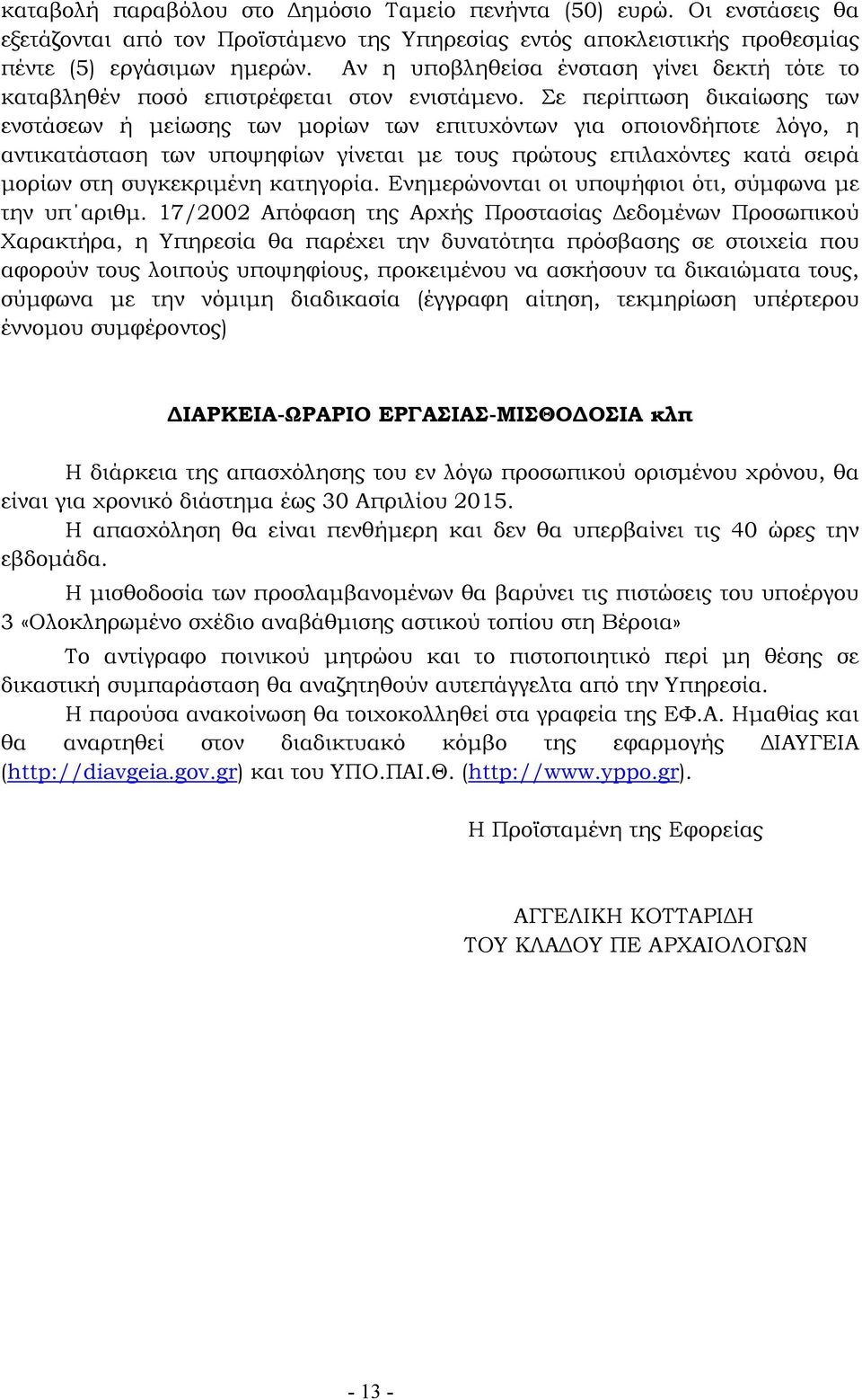 Σε περίπτωση δικαίωσης των ενστάσεων ή µείωσης των µορίων των επιτυχόντων για οποιονδήποτε λόγο, η αντικατάσταση των υποψηφίων γίνεται µε τους πρώτους επιλαχόντες κατά σειρά µορίων στη συγκεκριµένη