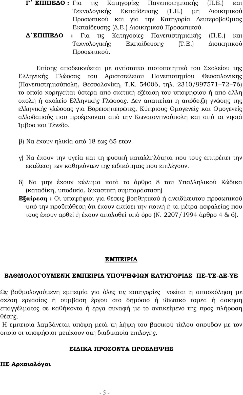 Επίσης αποδεικνύεται µε αντίστοιχο πιστοποιητικό του Σχολείου της Ελληνικής Γλώσσας του Αριστοτελείου Πανεπιστηµίου Θεσσαλονίκης (Πανεπιστηµιούπολη, Θεσσαλονίκη, Τ.Κ. 54006, τηλ.