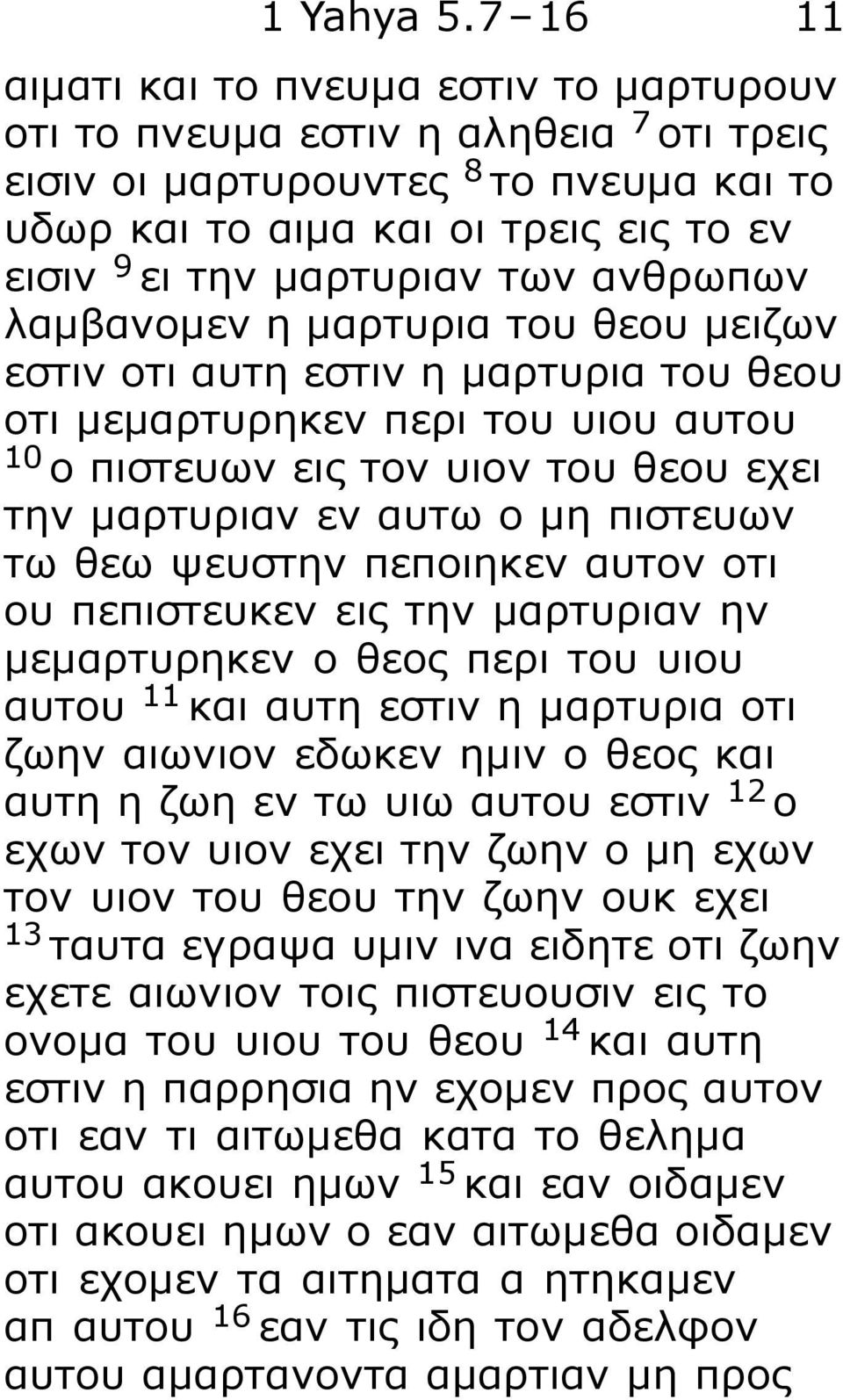 ανθρωπων λαμβανομεν η μαρτυρια του θεου μειζων εστιν οτι αυτη εστιν η μαρτυρια του θεου οτι μεμαρτυρηκεν περι του υιου αυτου 10 ο πιστευων εις τον υιον του θεου εχει την μαρτυριαν εν αυτω ο μη