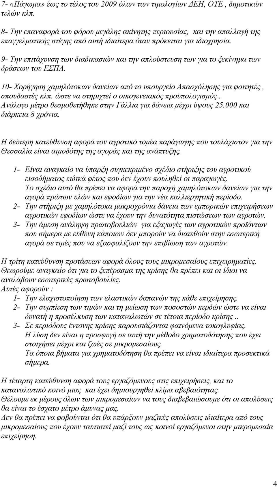 9- Την επιτάχυνση των διαδικασιών και την απλούστευση των για το ξεκίνημα των δράσεων του ΕΣΠΑ. 10- Χορήγηση χαμηλότοκων δανείων από το υπουργείο Απασχόλησης για φοιτητές, σπουδαστές κλπ.