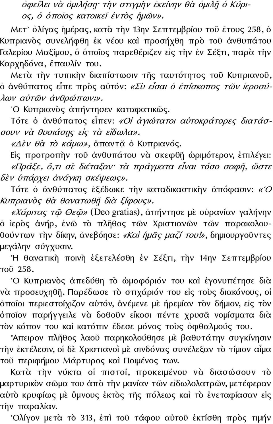 ἔπαυλίν του. Μετὰ τὴν τυπικὴν διαπίστωσιν τῆς ταυτότητος τοῦ Κυπριανοῦ, ὁ ἀνθύπατος εἶπε πρὸς αὐτόν: «Σὺ εἶσαι ὁ ἐπίσκοπος τῶν ἱεροσύλων αὐτῶν ἀνθρώπων;». Ο Κυπριανὸς ἀπήντησεν καταφατικῶς.