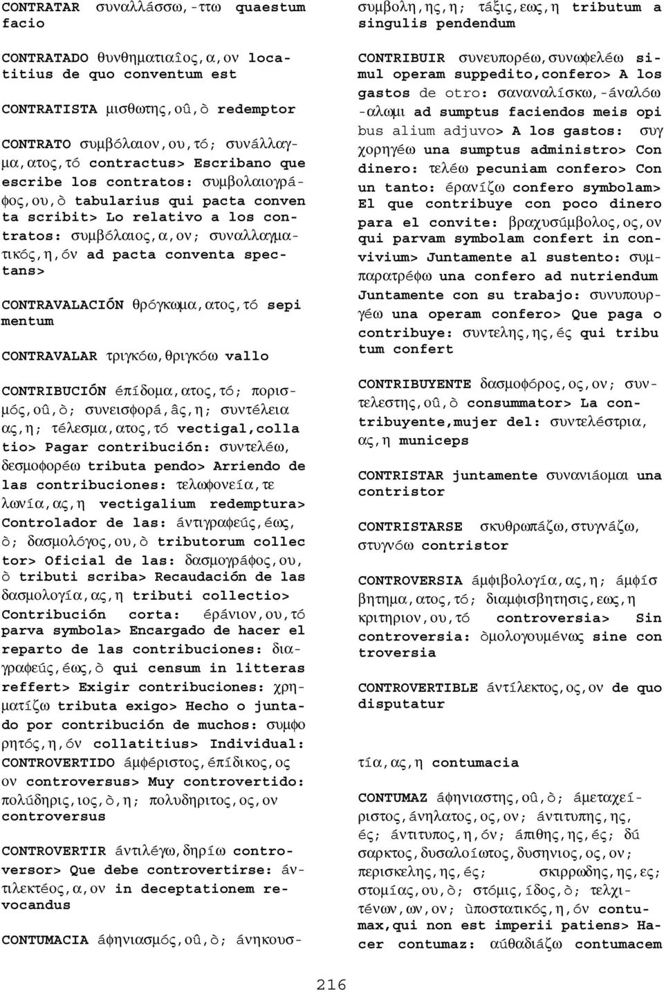 συµβóλαιος,α,ον; συναλλαγµατικóς,η,óν ad pacta conventa spectans> CONTRAVALACIÓN θρóγκωµα,ατος,τó sepi mentum CONTRAVALAR τριγκóω,θριγκóω vallo CONTRIBUCIÓN éπíδοµα,ατος,τó; πορισ- µóς,οû,ò;