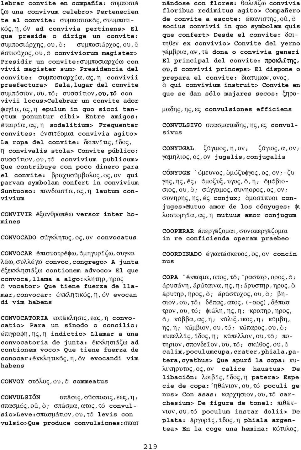 συµπóσιον,ου,τó; συσσíτιον,ου ου,τó con vivii locus>celebrar un convite ador φαγíα,ας,η epulum in quo sicci tançtum ponuntur cibi> Entre amigos: èταιρíα,ας,η sodalitium> Frequentar convites: