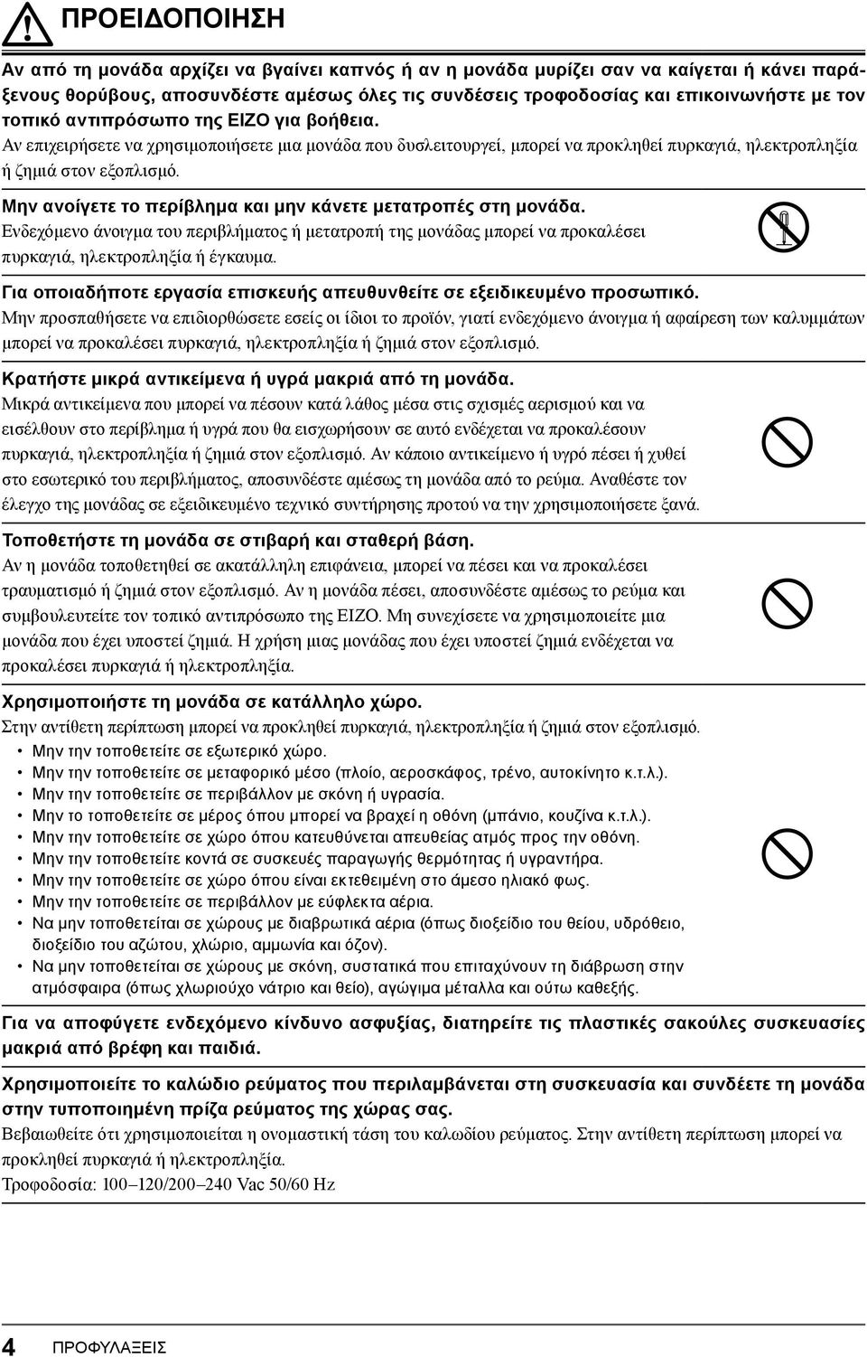 Μην ανοίγετε το περίβλημα και μην κάνετε μετατροπές στη μονάδα. Ενδεχόμενο άνοιγμα του περιβλήματος ή μετατροπή της μονάδας μπορεί να προκαλέσει πυρκαγιά, ηλεκτροπληξία ή έγκαυμα.