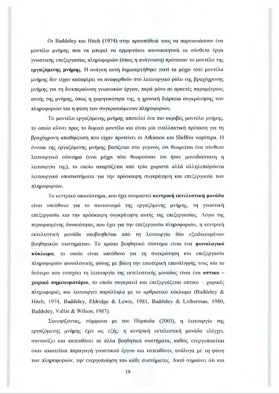 Η ανάγκη αυτή δημιουργήθηκε γιατί τα μέχρι τότε μοντέλα μνήμης δεν είχαν καταφέρει να αναφερθούν στο λειτουργικό ρόλο της βραχύχρονης μνήμης για τη διεκπεραίωση γνωστικών έργων, παρά μόνο σε αρκετές