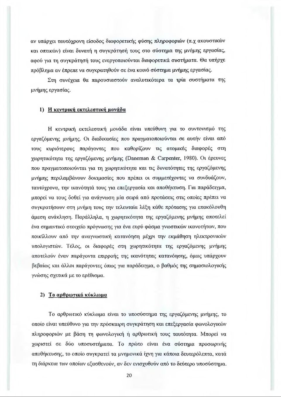 Θα υπήρχε πρόβλημα αν έπρεπε να συγκρατηθούν σε ένα κοινό σύστημα μνήμης εργασίας. Στη συνέχεια θα παρουσιαστούν αναλυτικότερα τα τρία συστήματα της μνήμης εργασίας.