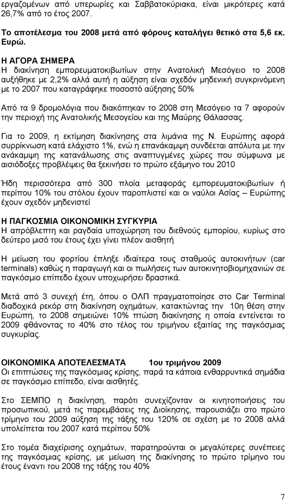 Από τα 9 δρομολόγια που διακόπηκαν το 2008 στη Μεσόγειο τα 7 αφορούν την περιοχή της Ανατολικής Μεσογείου και της Μαύρης Θάλασσας. Για το 2009, η εκτίμηση διακίνησης στα λιμάνια της Ν.