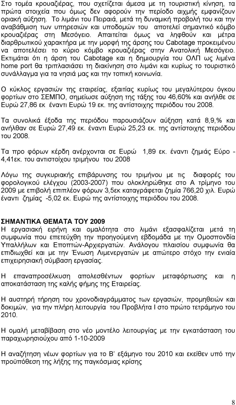 Απαιτείται όμως να ληφθούν και μέτρα διαρθρωτικού χαρακτήρα με την μορφή της άρσης του Cabotage προκειμένου να αποτελέσει το κύριο κόμβο κρουαζιέρας στην Ανατολική Μεσόγειο.