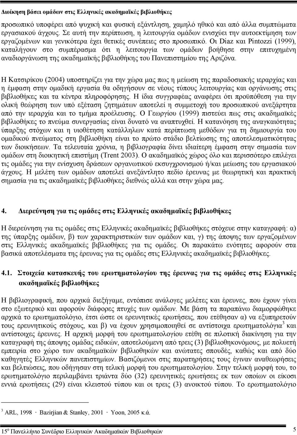 Οι Diaz και Pintozzi (1999), καταλήγουν στο συμπέρασμα ότι η λειτουργία των ομάδων βοήθησε στην επιτυχημένη αναδιοργάνωση της ακαδημαϊκής βιβλιοθήκης του Πανεπιστημίου της Αριζόνα.