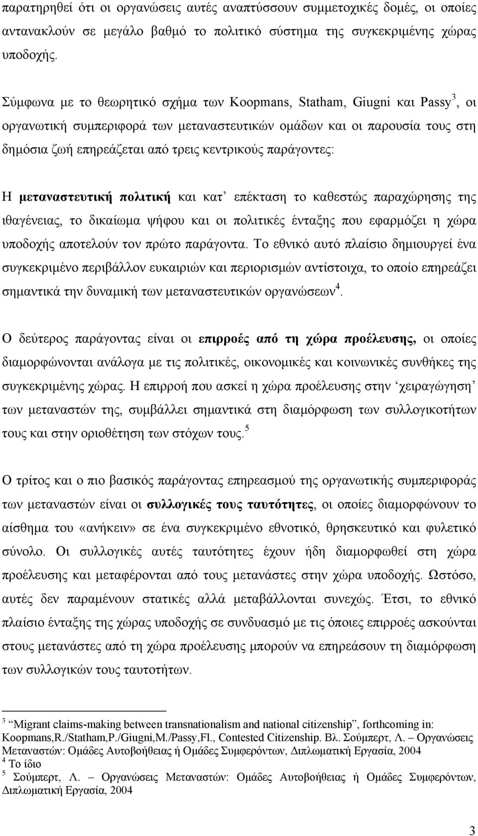 παράγοντες: H µεταναστευτική πολιτική και κατ επέκταση το καθεστώς παραχώρησης της ιθαγένειας, το δικαίωµα ψήφου και οι πολιτικές ένταξης που εφαρµόζει η χώρα υποδοχής αποτελούν τον πρώτο παράγοντα.