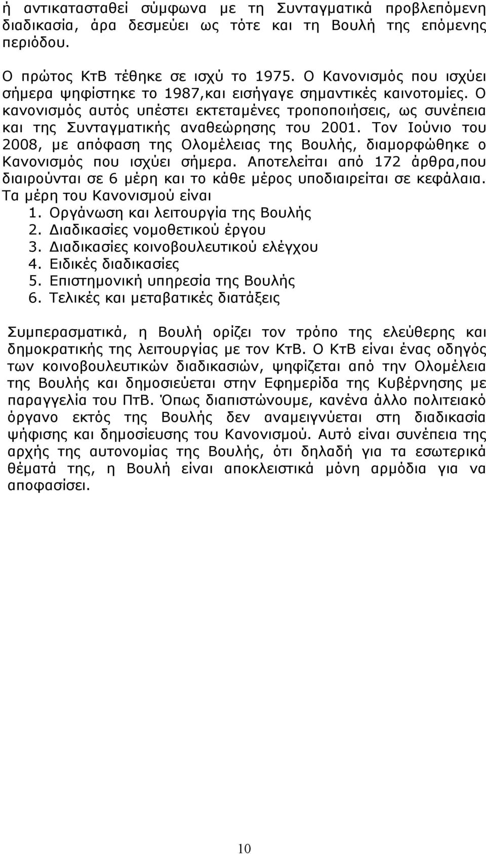 Τον Ιούνιο του 2008, με απόφαση της Ολομέλειας της Βουλής, διαμορφώθηκε ο Κανονισμός που ισχύει σήμερα. Αποτελείται από 172 άρθρα,που διαιρούνται σε 6 μέρη και το κάθε μέρος υποδιαιρείται σε κεφάλαια.