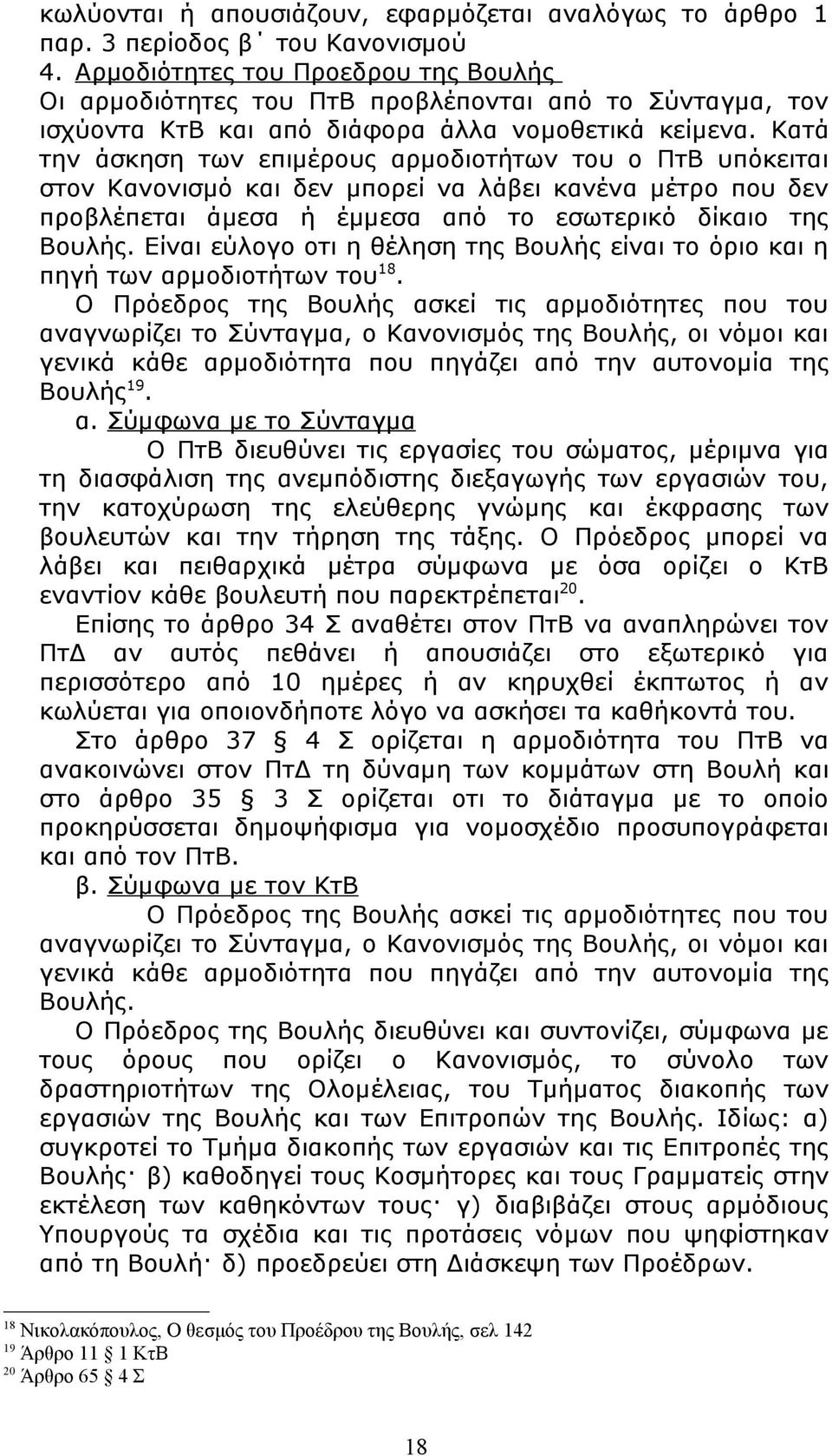 Κατά την άσκηση των επιμέρους αρμοδιοτήτων του ο ΠτΒ υπόκειται στον Κανονισμό και δεν μπορεί να λάβει κανένα μέτρο που δεν προβλέπεται άμεσα ή έμμεσα από το εσωτερικό δίκαιο της Βουλής.