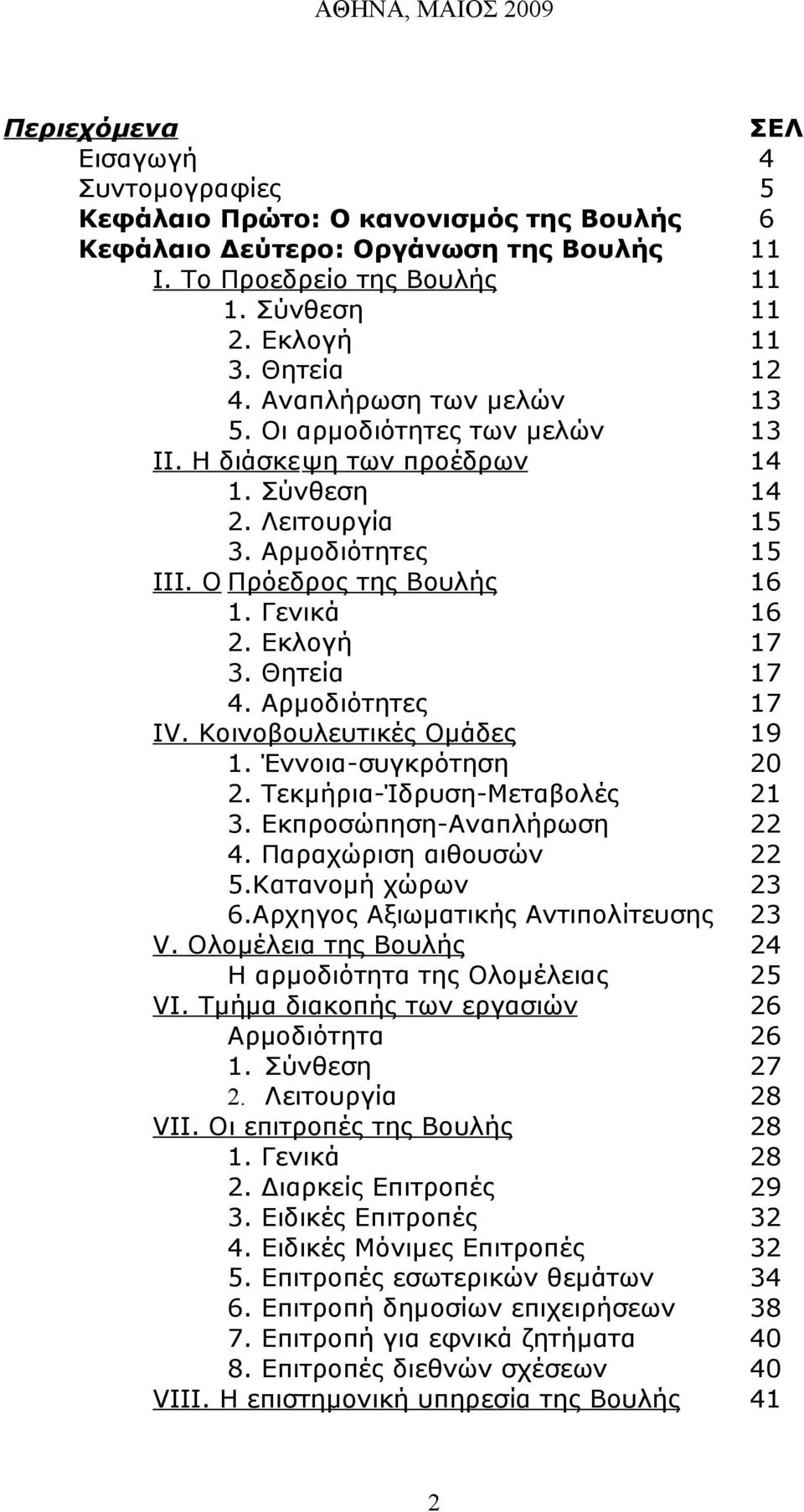 Γενικά 16 2. Εκλογή 17 3. Θητεία 17 4. Αρμοδιότητες 17 ΙV. Κοινοβουλευτικές Ομάδες 19 1. Έννοια-συγκρότηση 20 2. Τεκμήρια-Ίδρυση-Μεταβολές 21 3. Εκπροσώπηση-Αναπλήρωση 22 4. Παραχώριση αιθουσών 22 5.