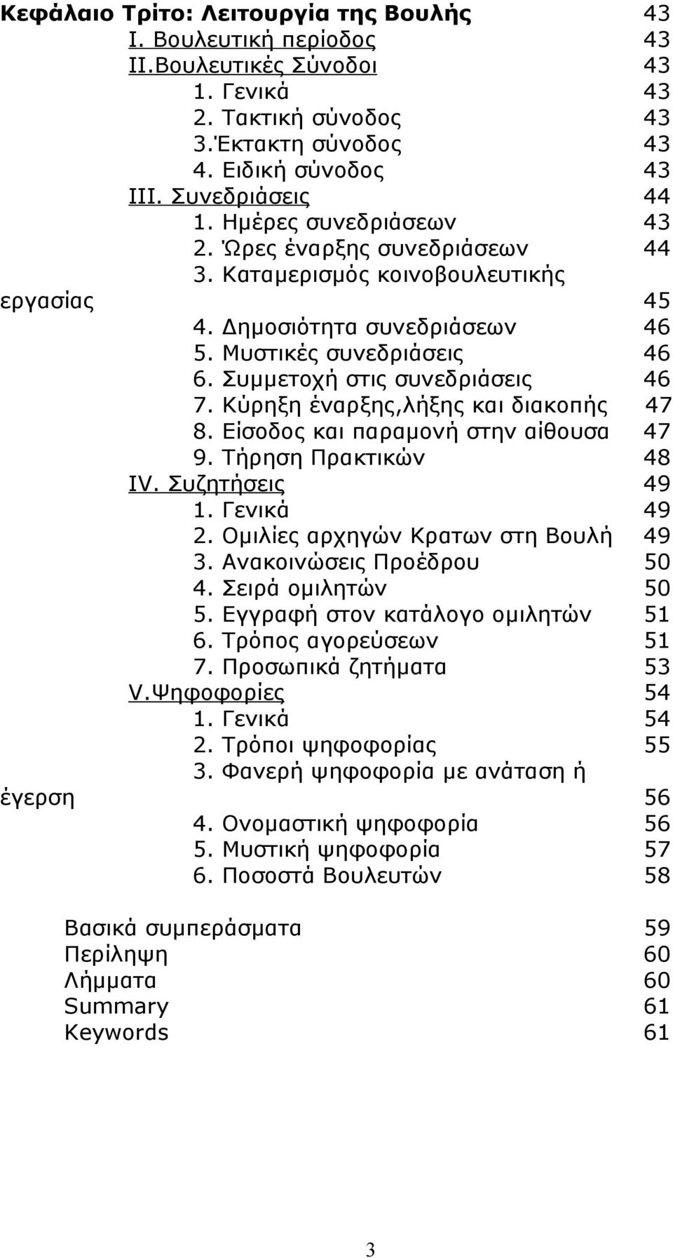 Κύρηξη έναρξης,λήξης και διακοπής 47 8. Είσοδος και παραμονή στην αίθουσα 47 9. Τήρηση Πρακτικών 48 ΙV. Συζητήσεις 49 1. Γενικά 49 2. Ομιλίες αρχηγών Κρατων στη Βουλή 49 3. Ανακοινώσεις Προέδρου 50 4.