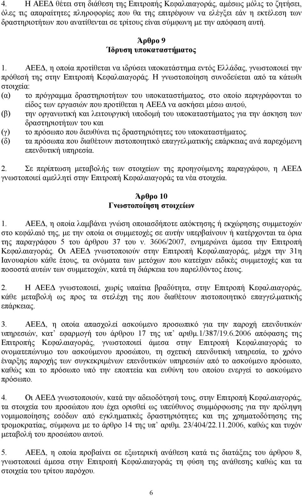 Η γνωστοποίηση συνοδεύεται από τα κάτωθι στοιχεία: (α) το πρόγραμμα δραστηριοτήτων του υποκαταστήματος, στο οποίο περιγράφονται το είδος των εργασιών που προτίθεται η ΑΕΕΔ να ασκήσει μέσω αυτού, (β)