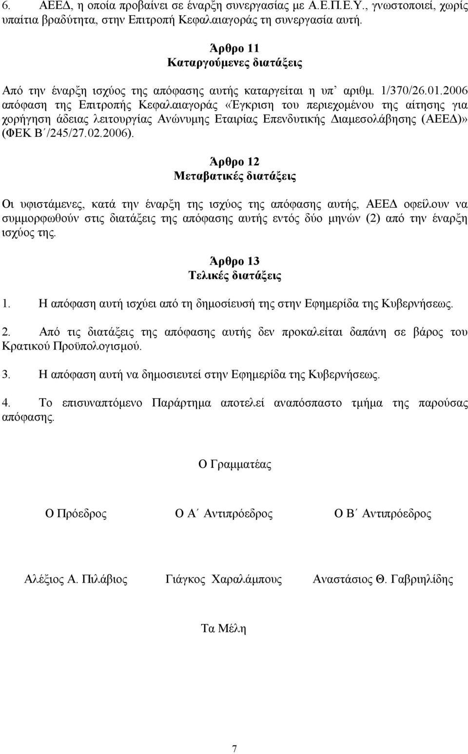 2006 απόφαση της Επιτροπής Κεφαλαιαγοράς «Έγκριση του περιεχομένου της αίτησης για χορήγηση άδειας λειτουργίας Ανώνυμης Εταιρίας Επενδυτικής Διαμεσολάβησης (ΑΕΕΔ)» (ΦΕΚ Β /245/27.02.2006).