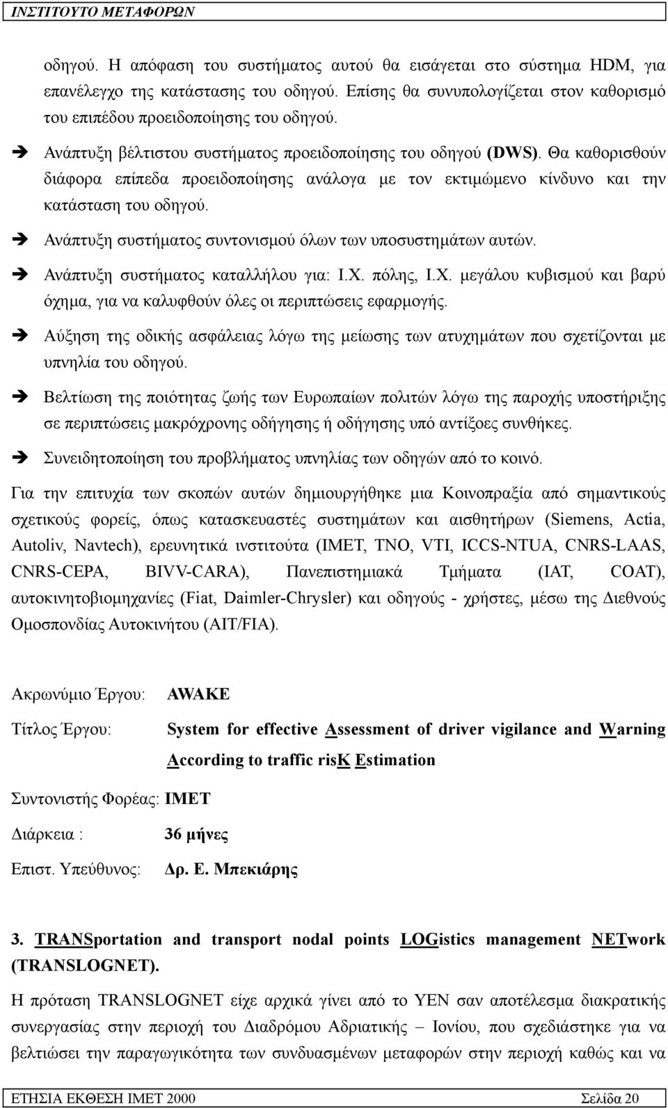 Ανάπτυξη συστήµατος συντονισµού όλων των υποσυστηµάτων αυτών. Ανάπτυξη συστήµατος καταλλήλου για: Ι.Χ. πόλης, Ι.Χ. µεγάλου κυβισµού και βαρύ όχηµα, για να καλυφθούν όλες οι περιπτώσεις εφαρµογής.