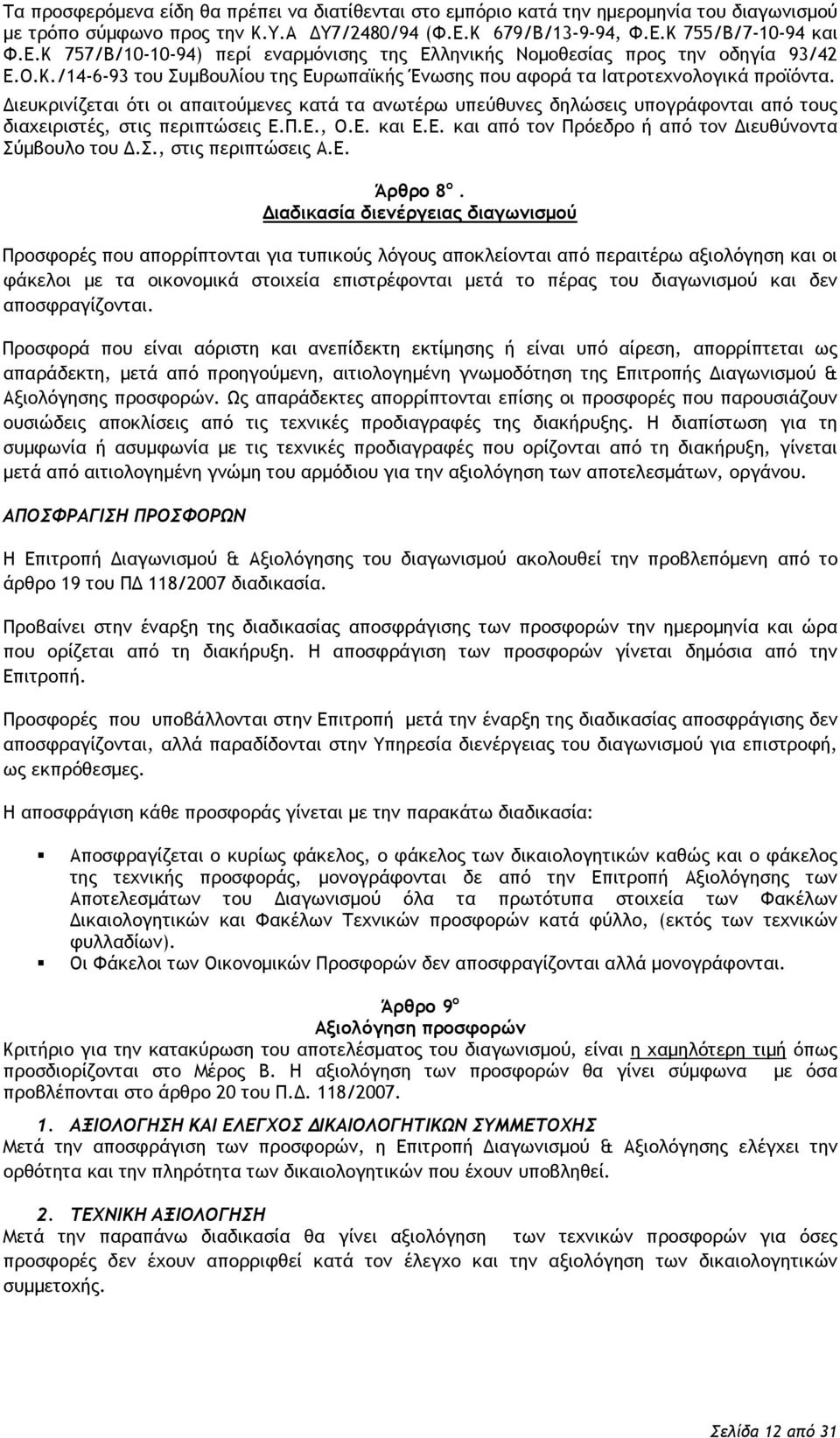 Διευκρινίζεται ότι οι απαιτούμενες κατά τα ανωτέρω υπεύθυνες δηλώσεις υπογράφονται από τους διαχειριστές, στις περιπτώσεις Ε.Π.Ε., Ο.Ε. και Ε.Ε. και από τον Πρόεδρο ή από τον Διευθύνοντα Σύμβουλο του Δ.