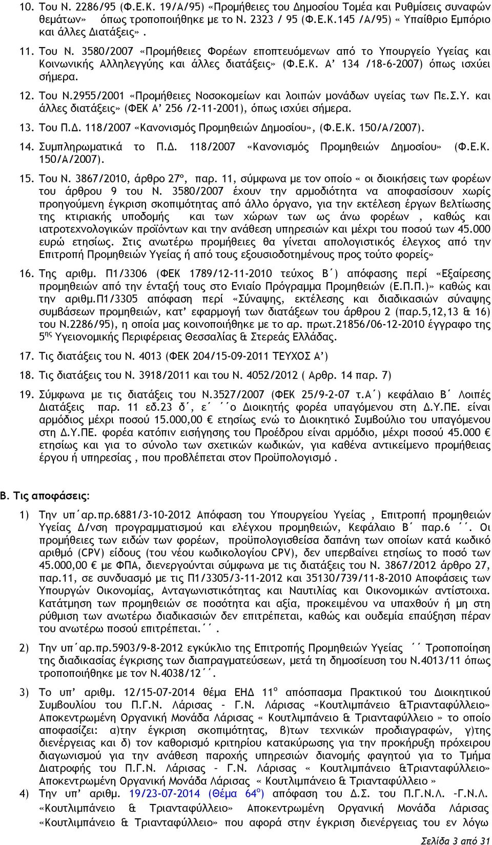 2955/2001 «Προμήθειες Νοσοκομείων και λοιπών μονάδων υγείας των Πε.Σ.Υ. και άλλες διατάξεις» (ΦΕΚ Α 256 /2-11-2001), όπως ισχύει σήμερα. 13. Του Π.Δ. 118/2007 «Κανονισμός Προμηθειών Δημοσίου», (Φ.Ε.Κ. 150/Α/2007).