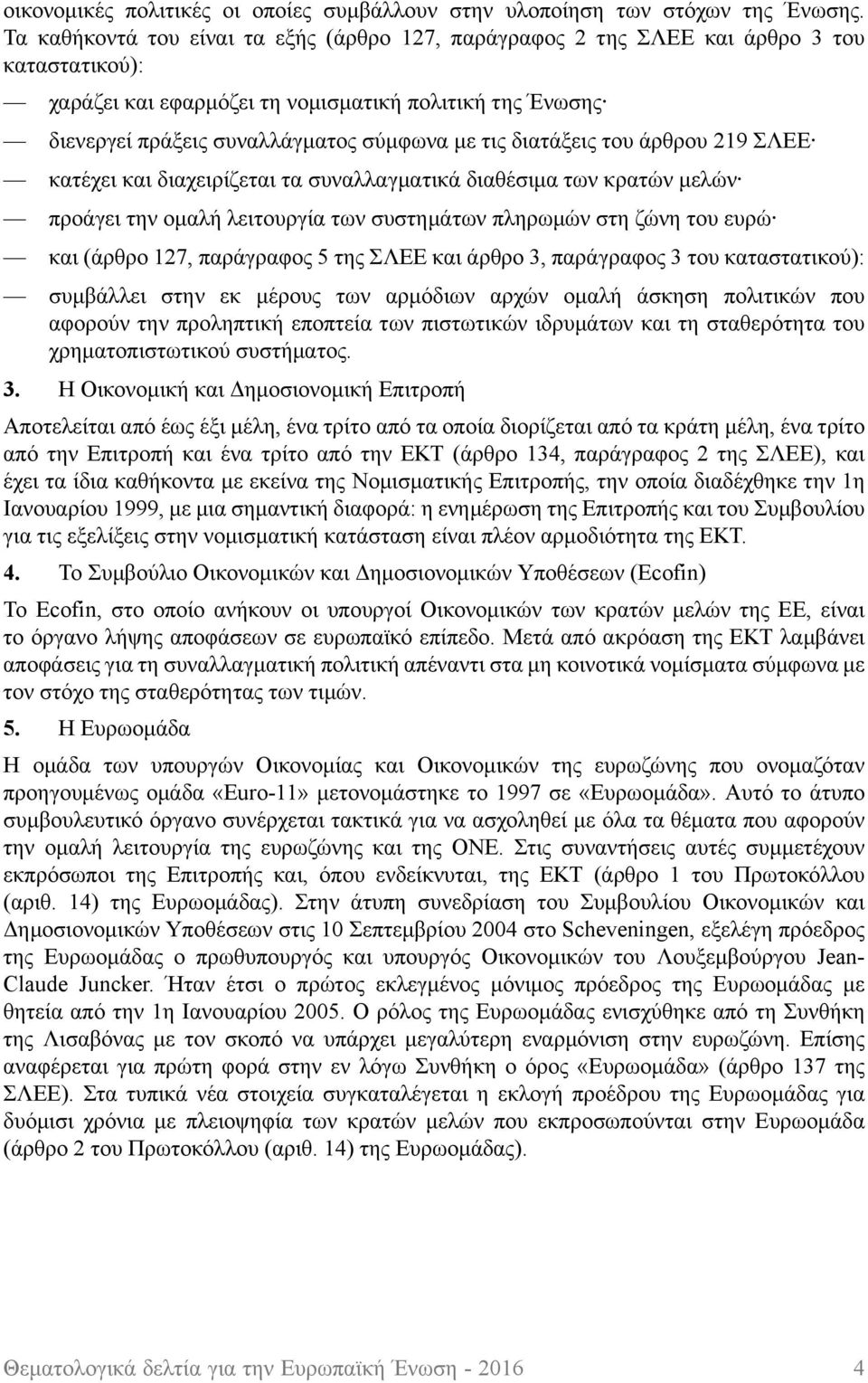 διατάξεις του άρθρου 219 ΣΛΕΕ κατέχει και διαχειρίζεται τα συναλλαγματικά διαθέσιμα των κρατών μελών προάγει την ομαλή λειτουργία των συστημάτων πληρωμών στη ζώνη του ευρώ και (άρθρο 127, παράγραφος