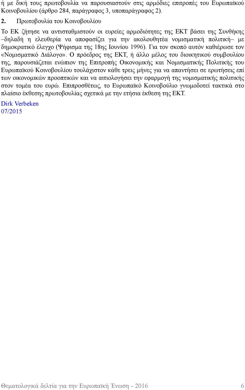 . 2. Πρωτοβουλία του Κοινοβουλίου Το ΕΚ ζήτησε να αντισταθμιστούν οι ευρείες αρμοδιότητες της ΕΚΤ βάσει της Συνθήκης δηλαδή η ελευθερία να αποφασίζει για την ακολουθητέα νομισματική πολιτική με