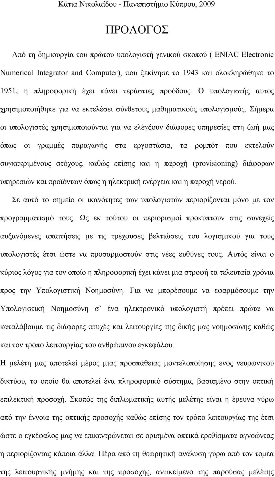 Σήμερα οι υπολογιστές χρησιμοποιούνται για να ελέγξουν διάφορες υπηρεσίες στη ζωή μας όπως οι γραμμές παραγωγής στα εργοστάσια, τα ρομπότ που εκτελούν συγκεκριμένους στόχους, καθώς επίσης και η