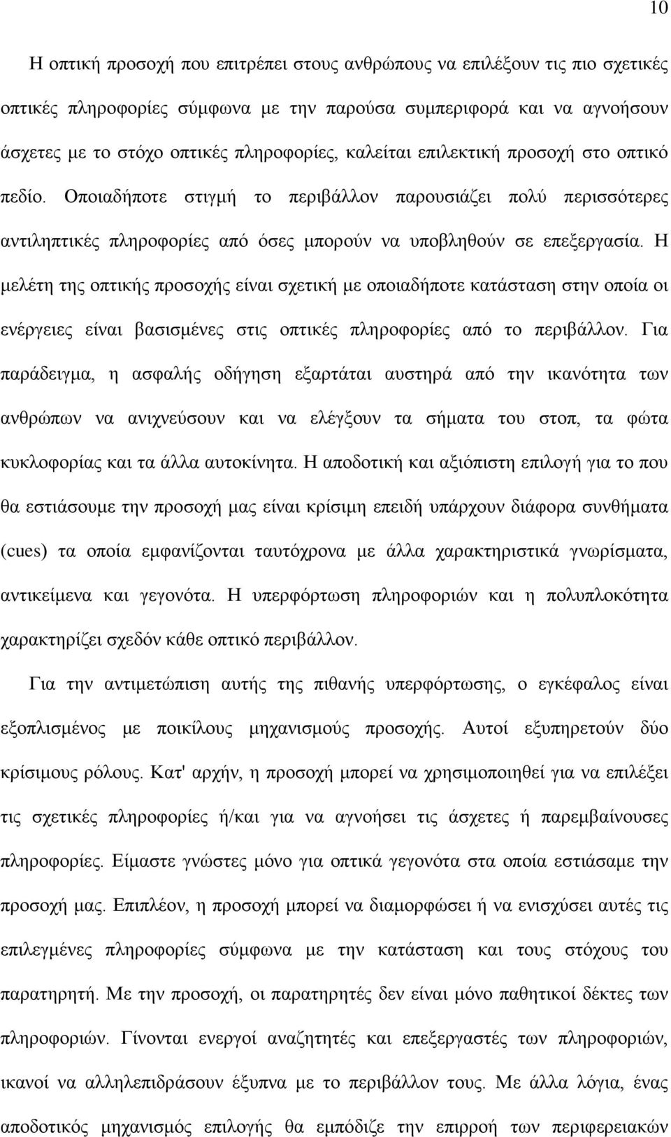 Η μελέτη της οπτικής προσοχής είναι σχετική με οποιαδήποτε κατάσταση στην οποία οι ενέργειες είναι βασισμένες στις οπτικές πληροφορίες από το περιβάλλον.