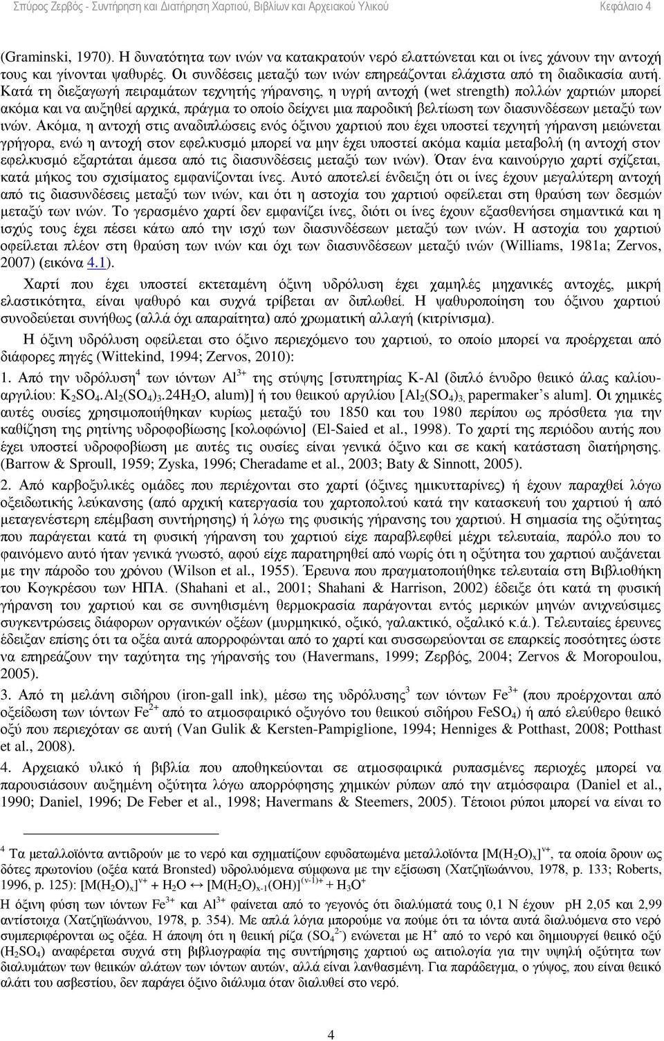 Κατά τη διεξαγωγή πειραμάτων τεχνητής γήρανσης, η υγρή αντοχή (wet strength) πολλών χαρτιών μπορεί ακόμα και να αυξηθεί αρχικά, πράγμα το οποίο δείχνει μια παροδική βελτίωση των διασυνδέσεων μεταξύ