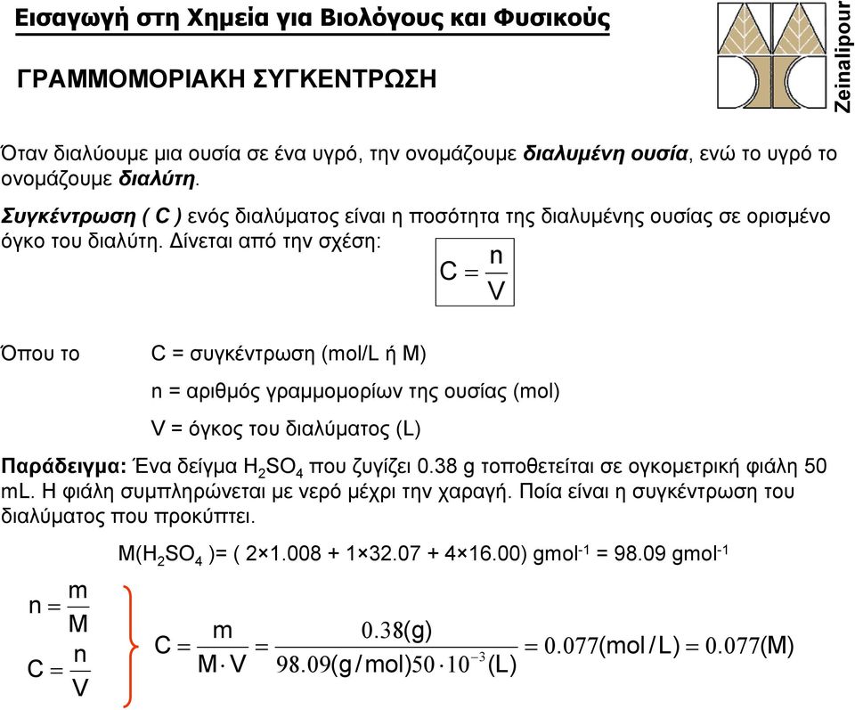 Δίνεται από την σχέση: C = n V Όπου το C = συγκέντρωση (mol/l ή M) n = αριθμός γραμμομορίων της ουσίας (mol) V = όγκος του διαλύματος (L) Παράδειγμα: Ένα δείγμα H 2 SO 4 που ζυγίζει