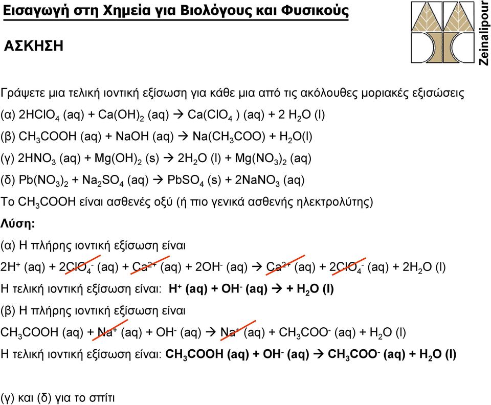 Λύση: (α) H πλήρης ιοντική εξίσωση είναι 2Η + (aq) + 2ClO 4- (aq) + Ca 2+ (aq) + 2OH - (aq) Ca 2+ (aq) + 2ClO 4- (aq) + 2H 2 O (l) Η τελική ιοντική εξίσωση είναι: Η + (aq) + OH - (aq) + H 2 O (l) (β)