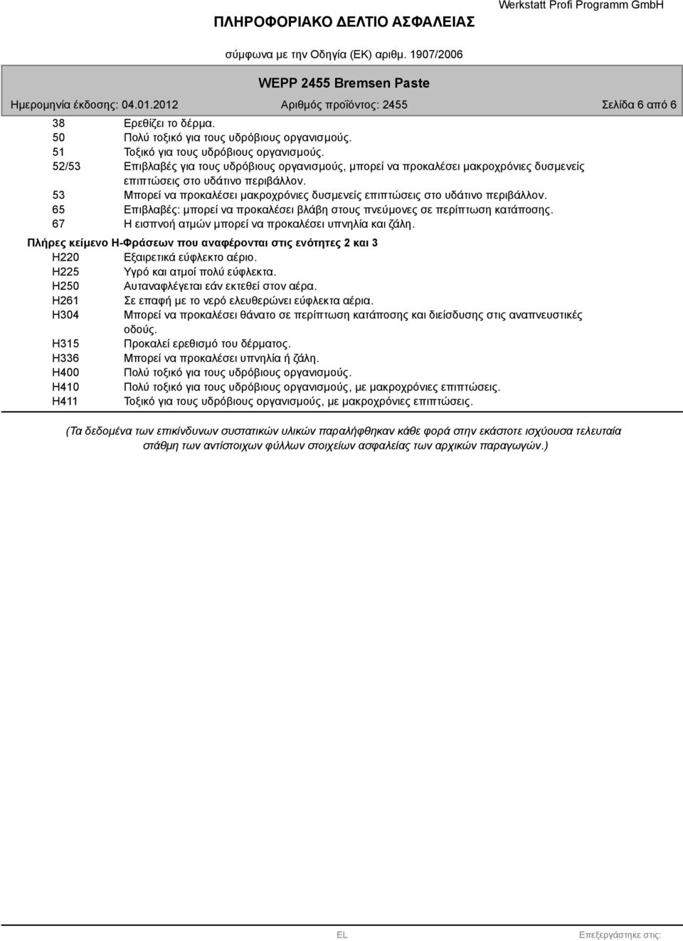 53 Μπορεί να προκαλέσει µακροχρόνιες δυσµενείς επιπτώσεις στο υδάτινο περιβάλλον. 65 Επιβλαβές: µπορεί να προκαλέσει βλάβη στους πνεύµονες σε περίπτωση κατάποσης.