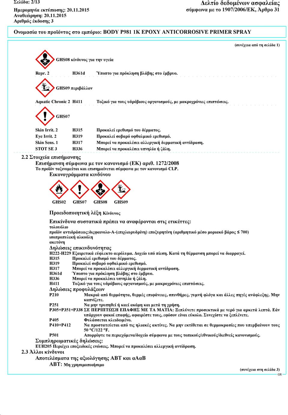 2 H319 Προκαλεί σοβαρό οφθαλμικό ερεθισμό. Skin Sens. 1 H317 Μπορεί να προκαλέσει αλλεργική δερματική αντίδραση. STOT SE 3 H336 Μπορεί να προκαλέσει υπνηλία ή ζάλη. 2.