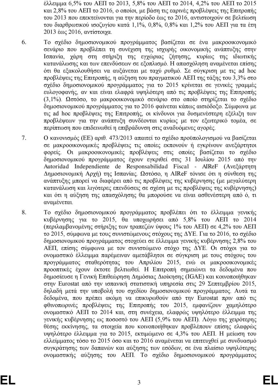 Το σχέδιο δημοσιονομικού προγράμματος βασίζεται σε ένα μακροοικονομικό σενάριο που προβλέπει τη συνέχιση της ισχυρής οικονομικής ανάπτυξης στην Ισπανία, χάρη στη στήριξη της εγχώριας ζήτησης, κυρίως