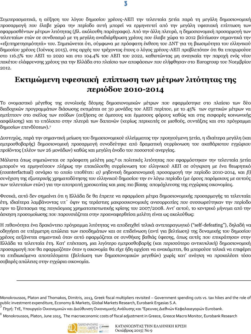 Από την άλλη πλευρά, η δημοσιονομική προσαρμογή των τελευταίων ετών σε συνδυασμό με τη μεγάλη αναδιάρθρωση χρέους που έλαβε χώρα το 2012 βελτίωσαν σημαντικά την «εξυπηρετησιμότητά» του.