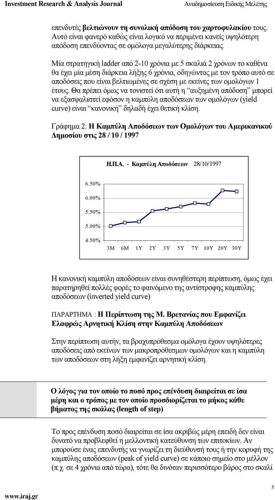 ομολόγων 1 έτους. Θα πρέπει όμως να τονιστεί ότι αυτή η αυξημένη απόδοση μπορεί να εξασφαλιστεί εφόσον η καμπύλη αποδόσεων των ομολόγων (yield curve) είναι κανονική δηλαδή έχει θετική κλίση.