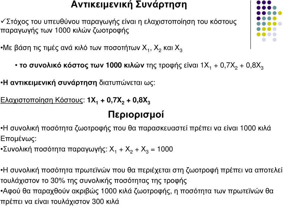 ποσότητα ζωοτροφής που θα παρασκευαστεί πρέπει να είναι 1000 κιλά Εποµένως: Συνολική ποσότητα παραγωγής: Χ 1 + Χ 2 + Χ 3 = 1000 Η συνολική ποσότητα πρωτεϊνών που θα περιέχεται στη