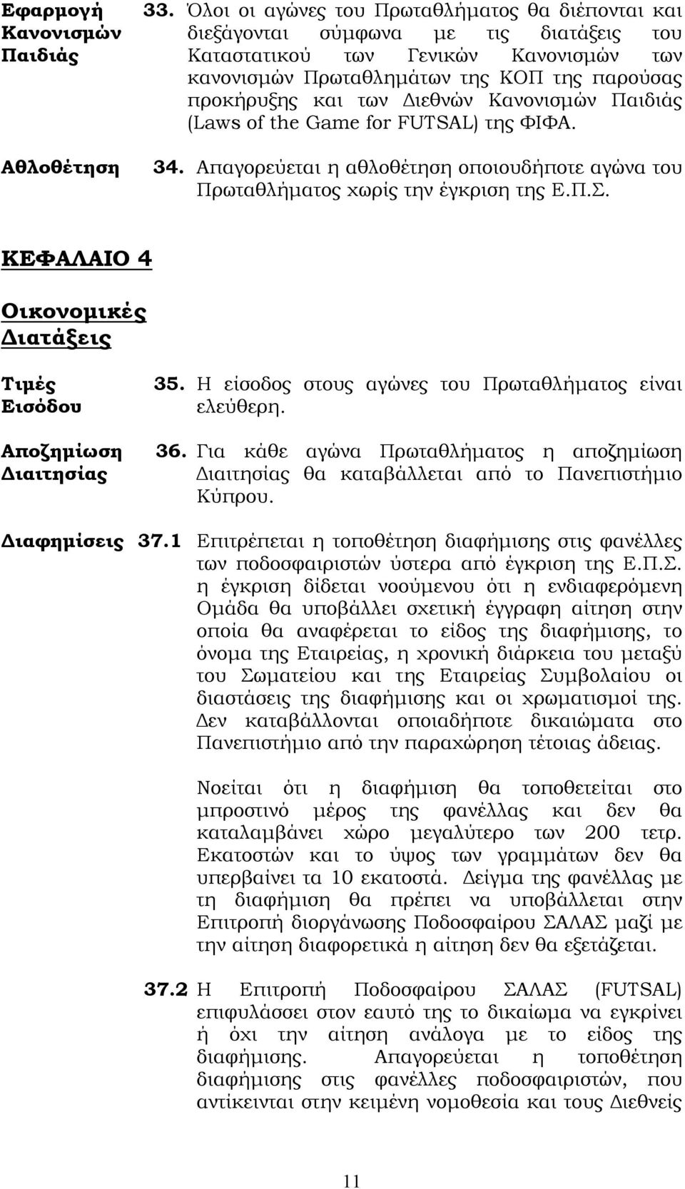 προκήρυξης και των Διεθνών Κανονισμών Παιδιάς (Laws of the Game for FUTSAL) της ΥΙΥΑ. Αθλοθέτηση 34. Απαγορεύεται η αθλοθέτηση οποιουδήποτε αγώνα του Πρωταθλήματος χωρίς την έγκριση της Ε.Π.. ΚΕΥΑΛΑΙΟ 4 Οικονομικές Διατάξεις Σιμές 35.