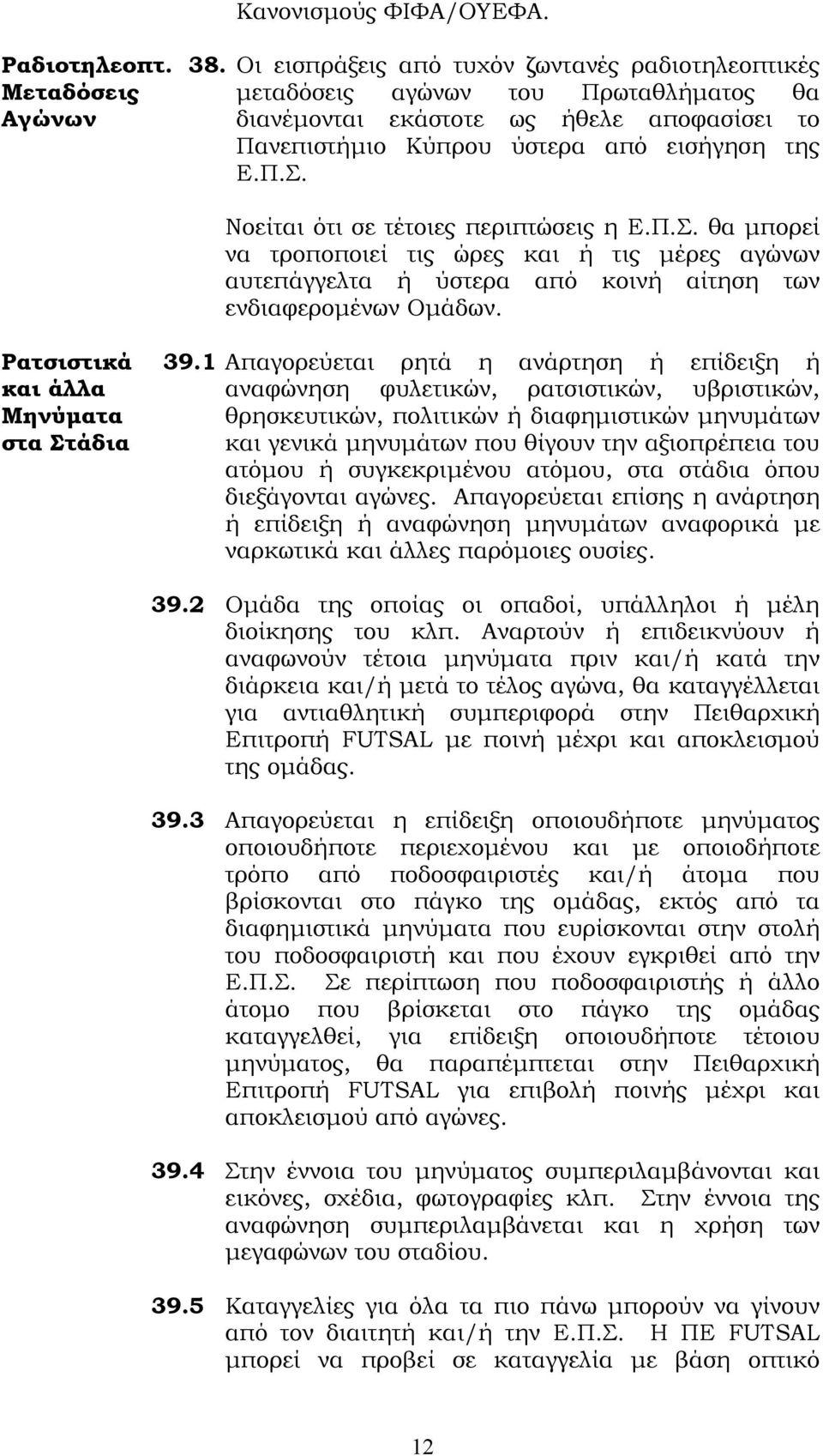 Π.. θα μπορεί να τροποποιεί τις ώρες και ή τις μέρες αγώνων αυτεπάγγελτα ή ύστερα από κοινή αίτηση των ενδιαφερομένων Ομάδων.