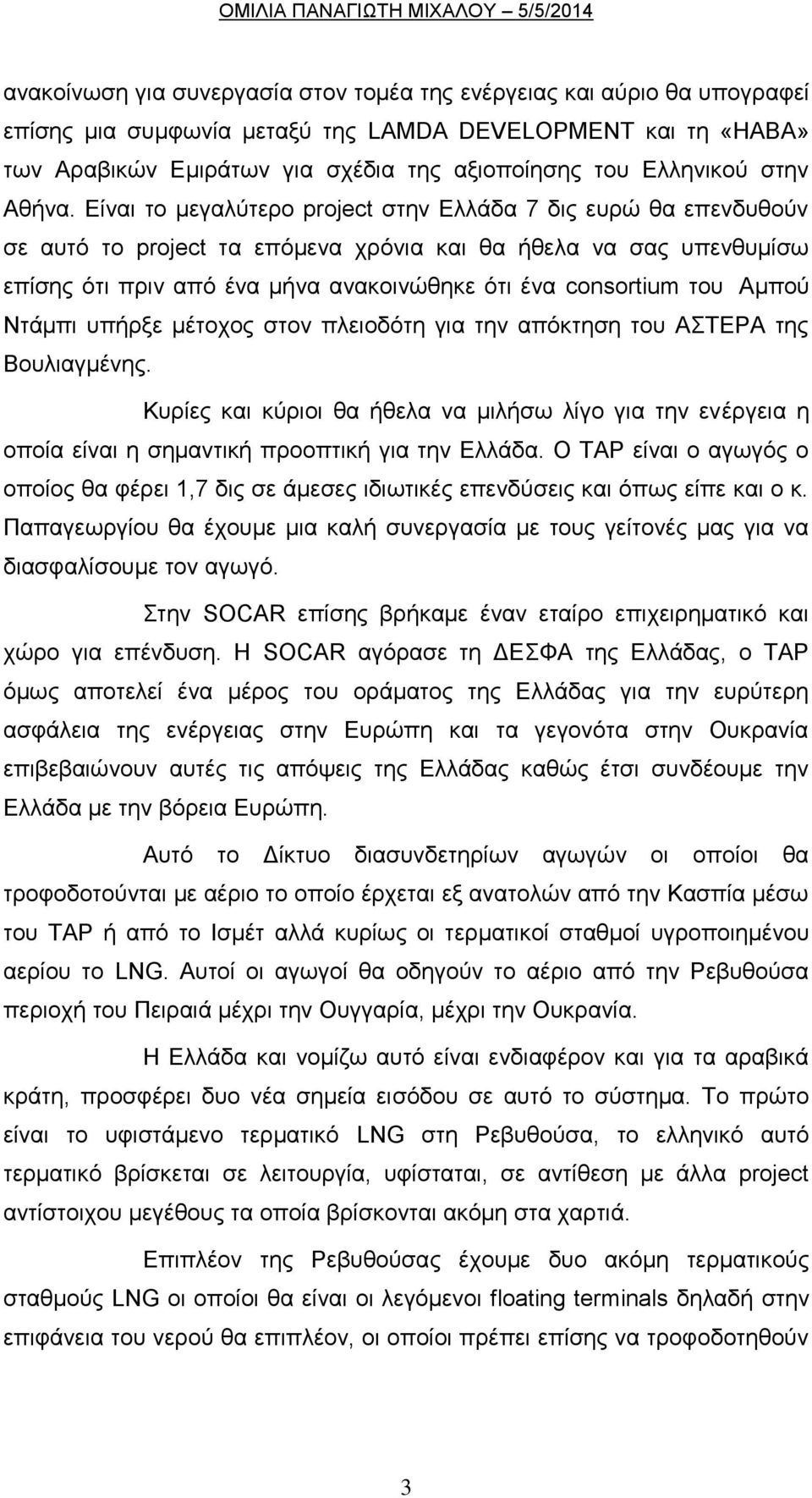 Είναι το μεγαλύτερο project στην Ελλάδα 7 δις ευρώ θα επενδυθούν σε αυτό το project τα επόμενα χρόνια και θα ήθελα να σας υπενθυμίσω επίσης ότι πριν από ένα μήνα ανακοινώθηκε ότι ένα consortium του