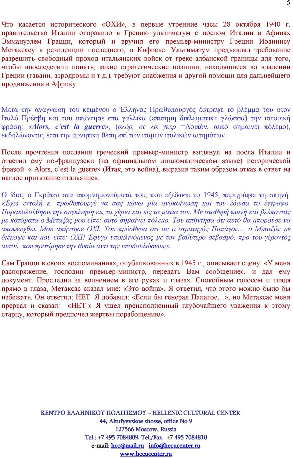 Ультиматум предъявлял требование разрешить свободный проход итальянских войск от греко-албанской границы для того, чтобы впоследствии понять, какие стратегические позиции, находящиеся во владении