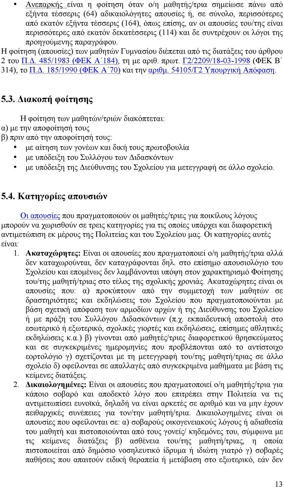 Η φοίτηση (απουσίες) των µαθητών Γυµνασίου διέπεται από τις διατάξεις του άρθρου 2 του Π.Δ. 485/1983 (ΦΕΚ Α 184), τη µε αριθ. πρωτ. Γ2/2209/18-03-1998 (ΦΕΚ Β 314), το Π.Δ. 185/1990 (ΦΕΚ Α 70) και την αριθµ.